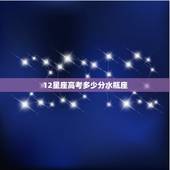 12星座高考多少分水瓶座，十二星座高考平均多少分，射手座能考上大学吗？
