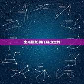 生肖属蛇男几月出生好，几月蛇最不好的出生日和时辰