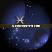 82大海水命和87炉中火婚姻，87炉中火命和82大海水命怎样