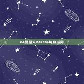 84属鼠人2021年每月运势，2021年属鼠人的全年运势1984出生