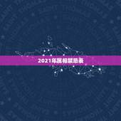 2021年属相禁忌表，2021年属相犯太岁的有哪些