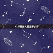 77年属蛇人能活多少岁，生肖蛇最倒霉的年龄