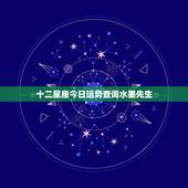 十二星座今日运势查询水墨先生，十二星座明日运程