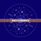 属鼠2021年结婚吉日，1978年属马(男)和1984年属鼠(女)的2