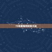 75年属兔何时走大运，1975年属兔的终身贵人