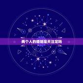 两个人的婚姻是天注定吗，婚姻是天注定的吗？