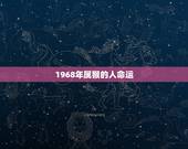 1968年属猴的人命运，1968年属猴的人财运