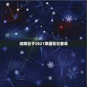结婚日子2021黄道吉日查询，2021年10月份结婚黄道吉日哪几天？