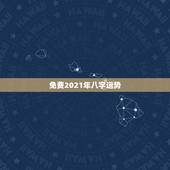 免费2021年八字运势，八字排盘求高人解释。2021年运势？
