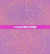 1986虎女单身今年婚配，1986年5月份的虎女跟1988年10份的龙