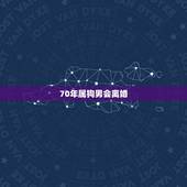 70年属狗男会离婚，1970属狗男在2022年婚姻