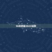 96年的鼠2022运势，1996年属鼠男在2022年每月运