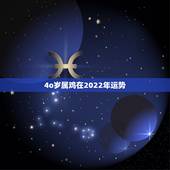 4o岁属鸡在2022年运势，2022 22年属虎的运势如何