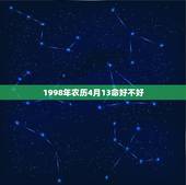 1998年农历4月13命好不好，1998年农历4月13日是什么星座