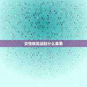 女性桃花运旺什么意思，算命的说桃花运旺的术语