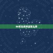 86年女虎财运怎么样，1986年属虎女人，30以后运气怎么样？