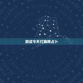 测试今天打麻将占卜，麻将占卜每日牌运请问一下啊