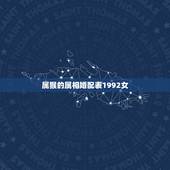 属猴的属相婚配表1992女，92年属猴的属相婚配表