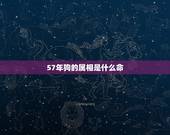 57年狗的属相是什么命，1957年生的属什么？