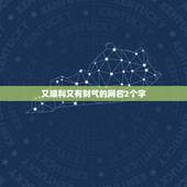 又顺利又有财气的网名2个字，好听高雅又聚财的网名有哪些？