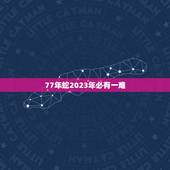 77年蛇2023年必有一难，77年属蛇男2023年家中有别