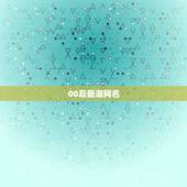 00后最潮网名，适合00后的网名有哪些？