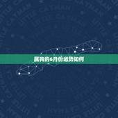 属狗的6月份运势如何，属狗10月份运势如何2022