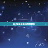 2022年属羊适合结婚吗，2022年属虎的宝宝几月出生更好