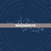 算算自己的命好不好，我想算算 我的命好不好 我的婚姻怎么样？