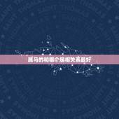 属马的和哪个属相关系最好，属马的人，和哪个属相最配？