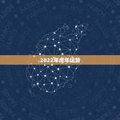 2022年虎年运势，2022不宜怀孕生肖
