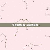 免费算命2021年运势属鸡，81年属鸡2021年运势及运程每月运程