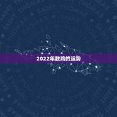 2022年数鸡的运势，2021属鸡的运势和财运1981年