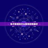 兔子属相和什么属相结婚最好，属兔和什么属相比较相配