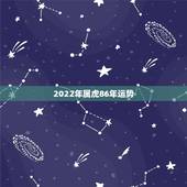 2022年属虎86年运势，86年属虎男2022年婚姻