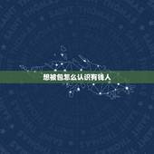 想被包怎么认识有钱人，怎样才能认识有钱人？