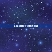 2023中国亚洲杯志愿者，2023年杭州亚洲杯
