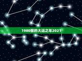 1980猴的大运之年2021，1980年属猴女2021年运势及运程？