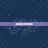 最佳男女婚配属相，男女婚配怎么看是否适合在一起，看八字还是属相