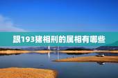 跟193猪相刑的属相有哪些，生肖猪和什么生肖相冲