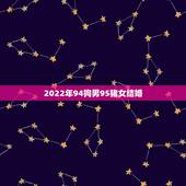 2022年94狗男95猪女结婚，95猪女配什么属相更好
