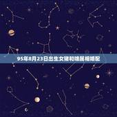 95年8月23日出生女猪和啥属相婚配，1995年属猪的和什么属相最配