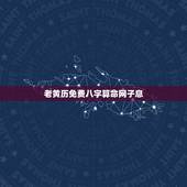 老黄历免费八字算命网子息 老黄历免费算命算八字