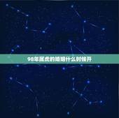 98年属虎的婚姻什么时候开，1998年属虎的婚姻搭配