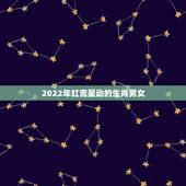 2022年红鸾星动的生肖男女，2022年天喜星生肖