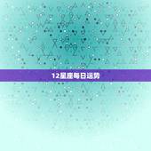 12星座每日运势，十二生肖星座每日运势