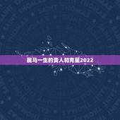 属马一生的贵人和克星2022，属马人的贵人
