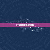 97男最佳婚配属相，1997年属什么生肖配对