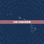 夫妻八字相冲的后果，什么夫妻八字相冲越冲越好