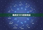 属虎女1974终身命运，74年属虎女人的性格，惰感，婚姻特点。